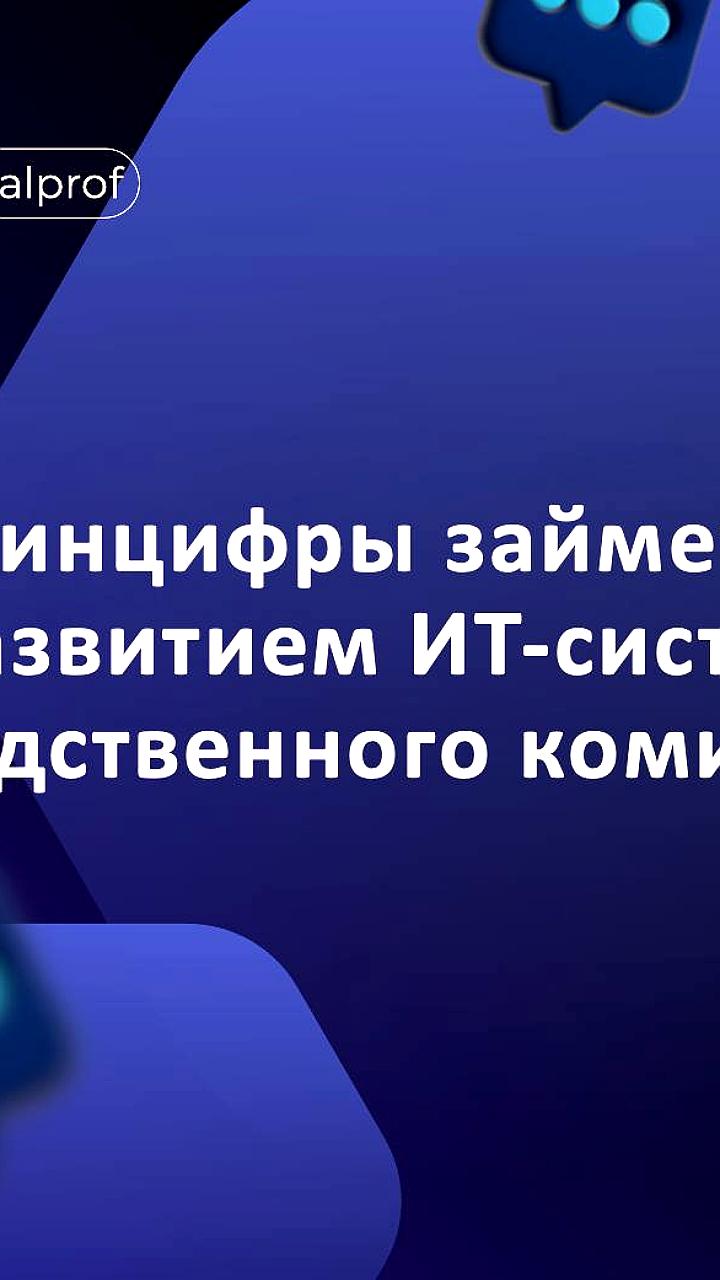 Минцифры назначено техническим заказчиком для цифровизации Следственного комитета