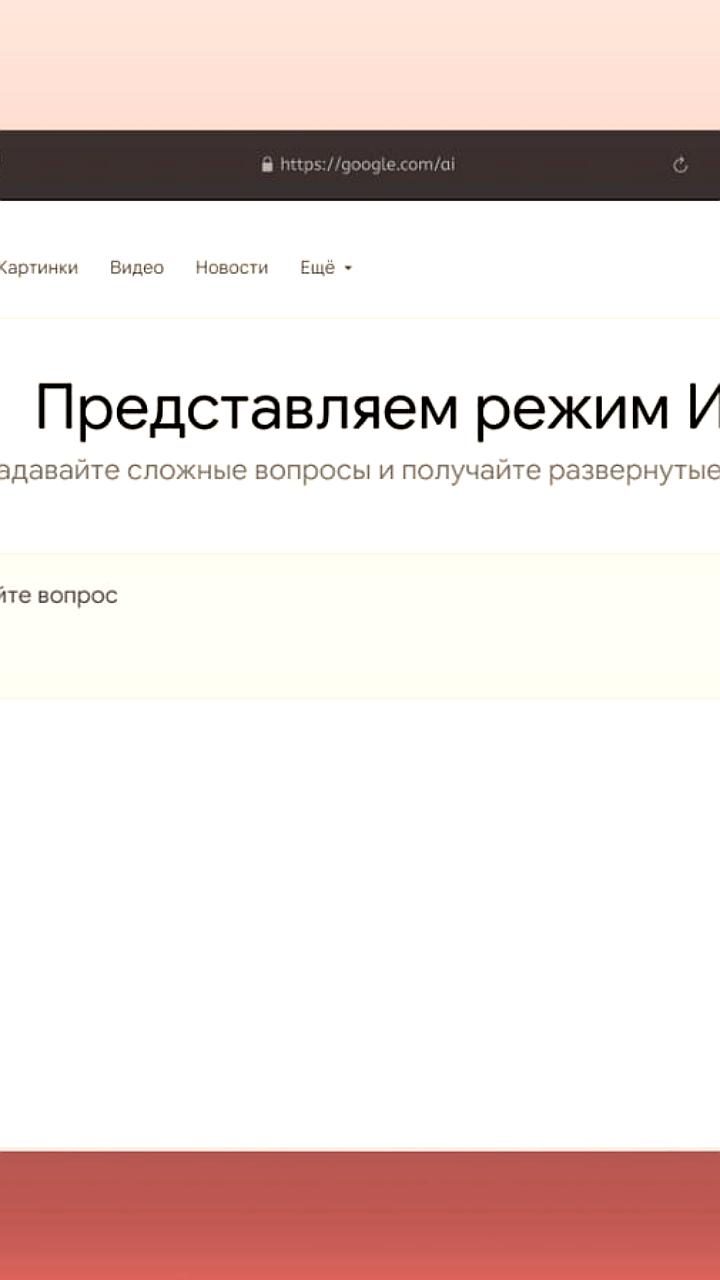 Google запускает ИИ режим в России с функционалом, аналогичным Perplexity и ChatGPT