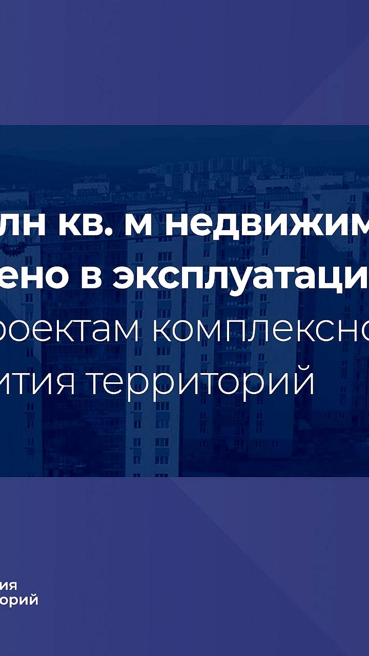 В России введено в эксплуатацию 2,8 млн кв. м недвижимости по проектам комплексного развития территорий