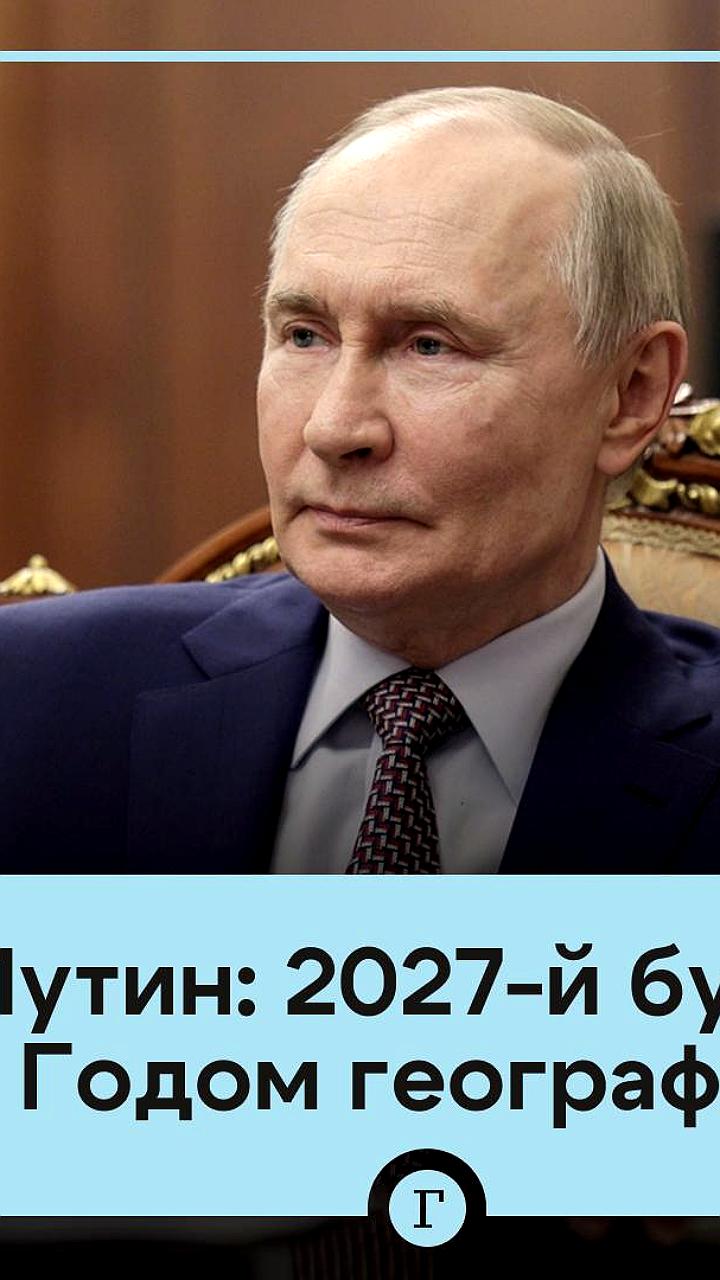 Путин предложил объявить 2027 год Годом географии для России