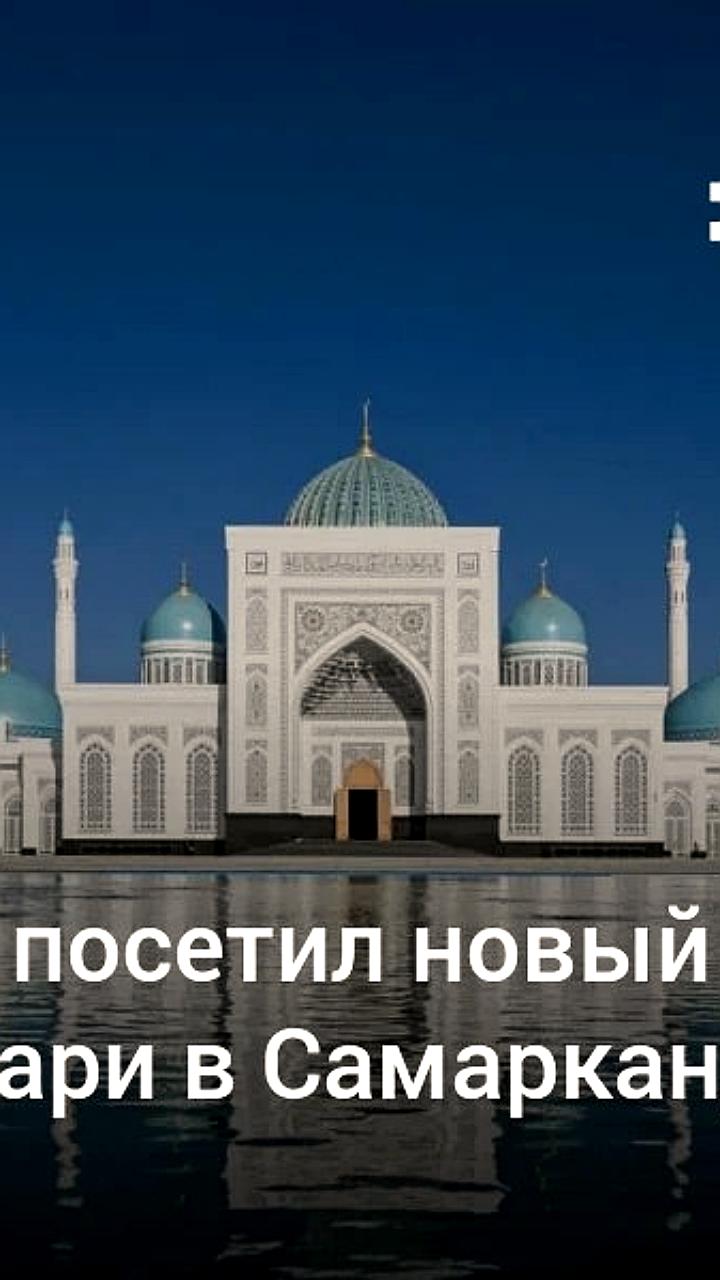 Президент Узбекистана Шавкат Мирзиёев посетил новый комплекс Имама Бухари в Самарканде
