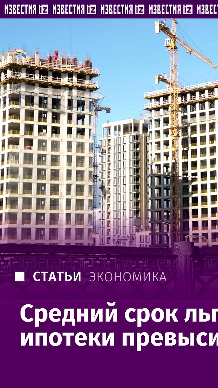 Средний срок льготной ипотеки в России превышает 27 лет