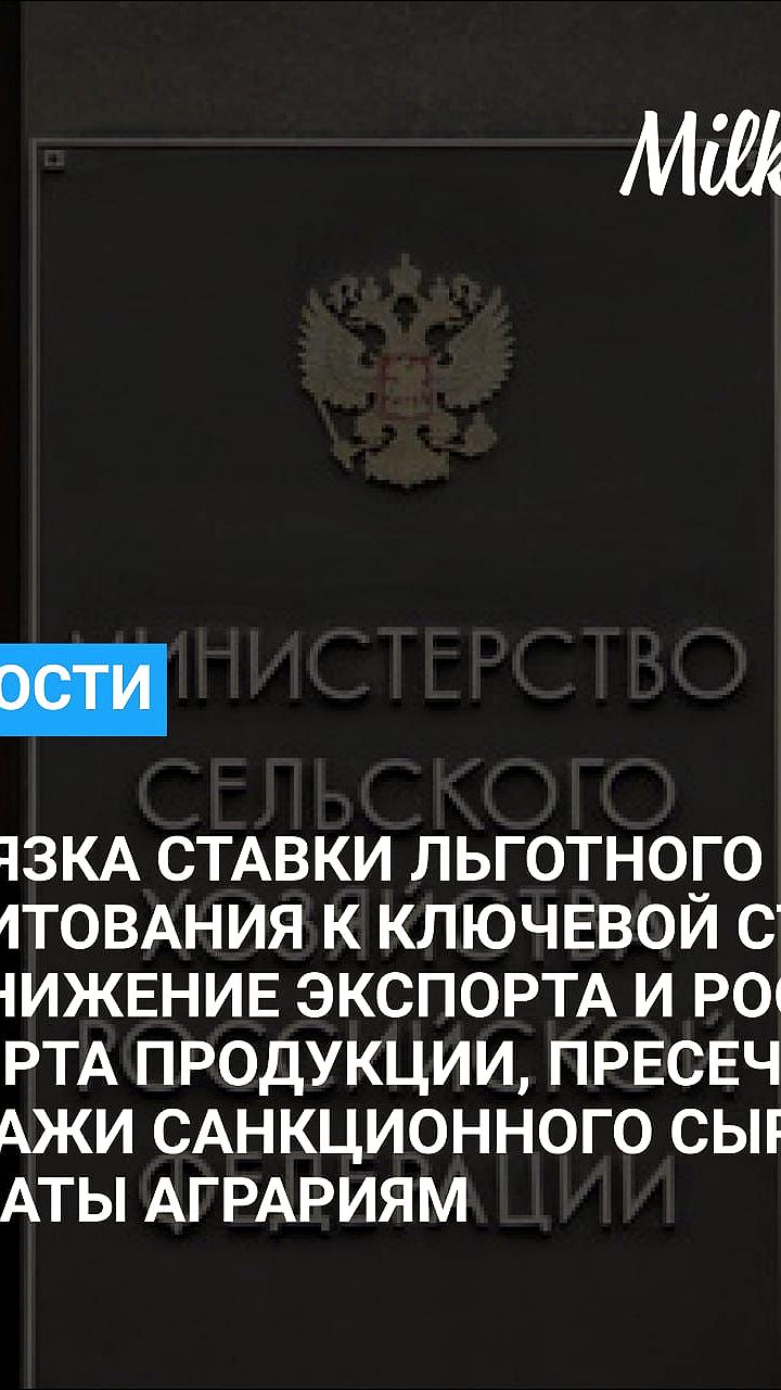 Минсельхоз сохраняет привязку льготных кредитов к ключевой ставке ЦБ до 2026 года