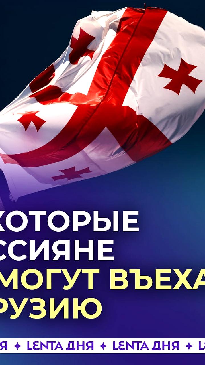 Грузия ограничивает въезд россиян по месту рождения