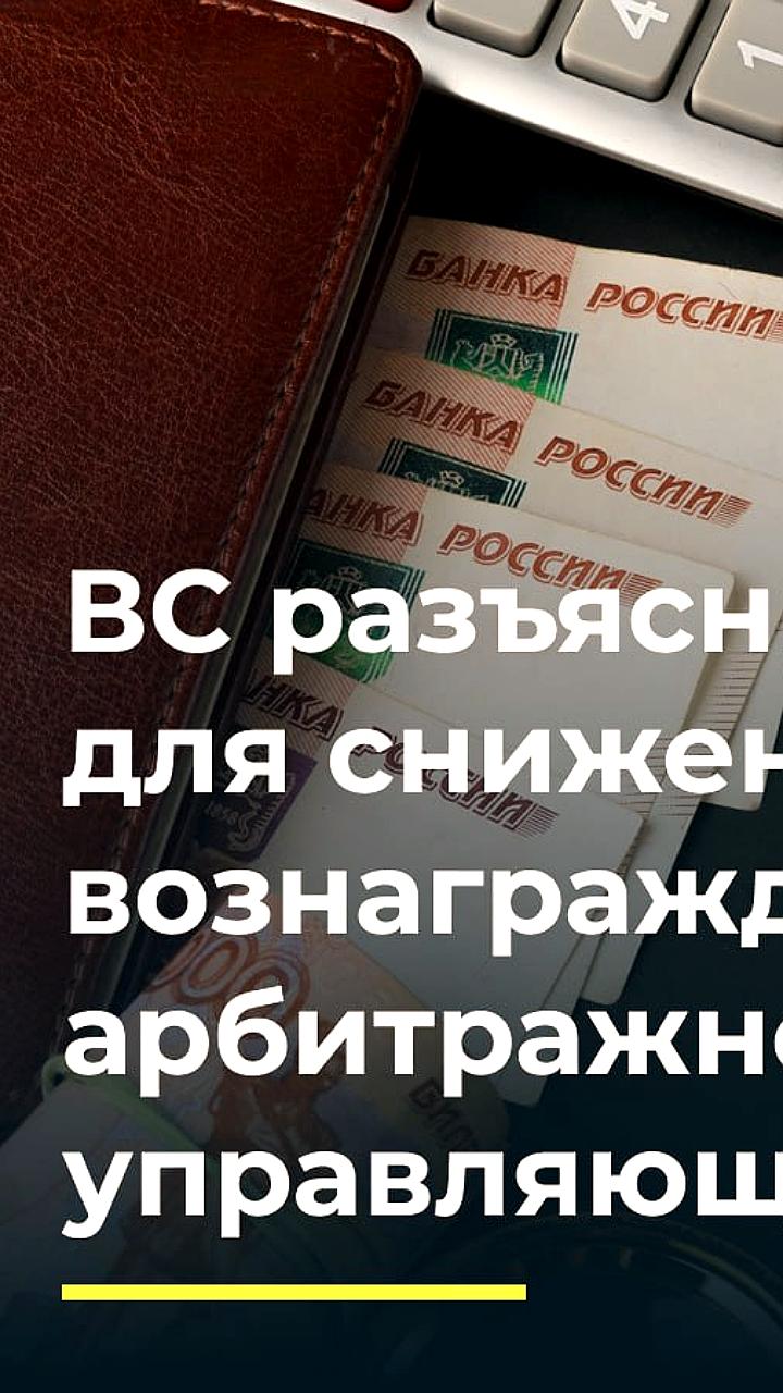 ВС уточняет правила снижения вознаграждения арбитражного управляющего в делах о банкротстве