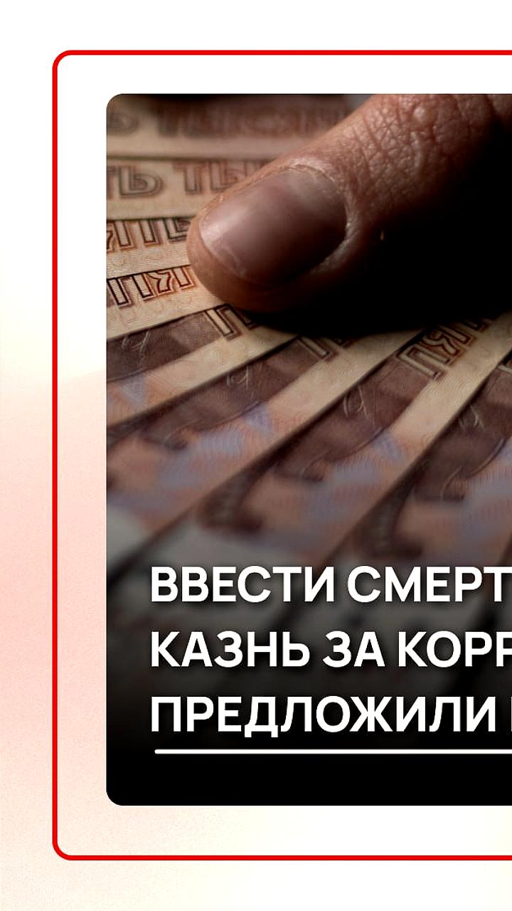 В России предложили вернуть смертную казнь за крупные взятки на фоне громких коррупционных дел