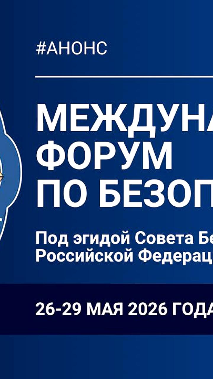 Первый Международный форум по безопасности пройдет в Москве в мае 2026 года