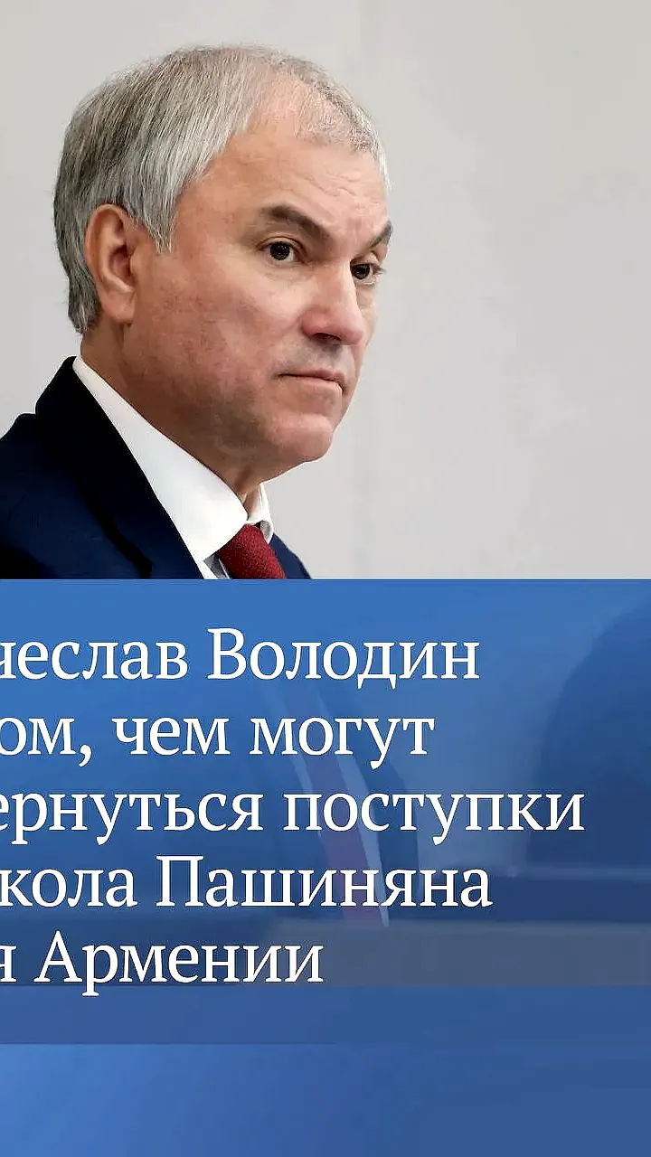 Вячеслав Володин предупреждает о рисках внутреннего раскола в Армении из-за политики Пашиняна